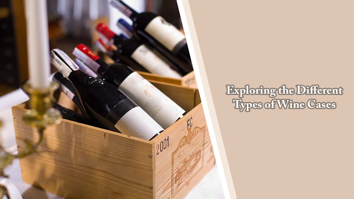 Exploring the Different Types of Wine Cases