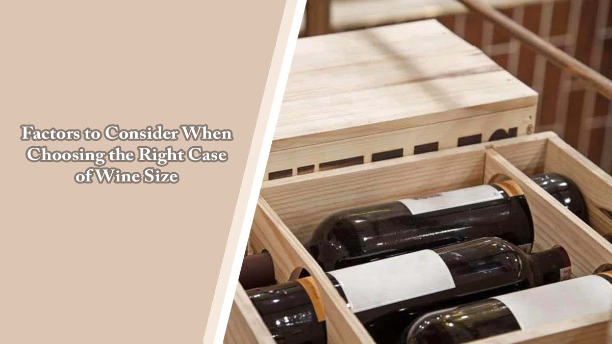 Factors to Consider When Choosing the Right Case of Wine Size