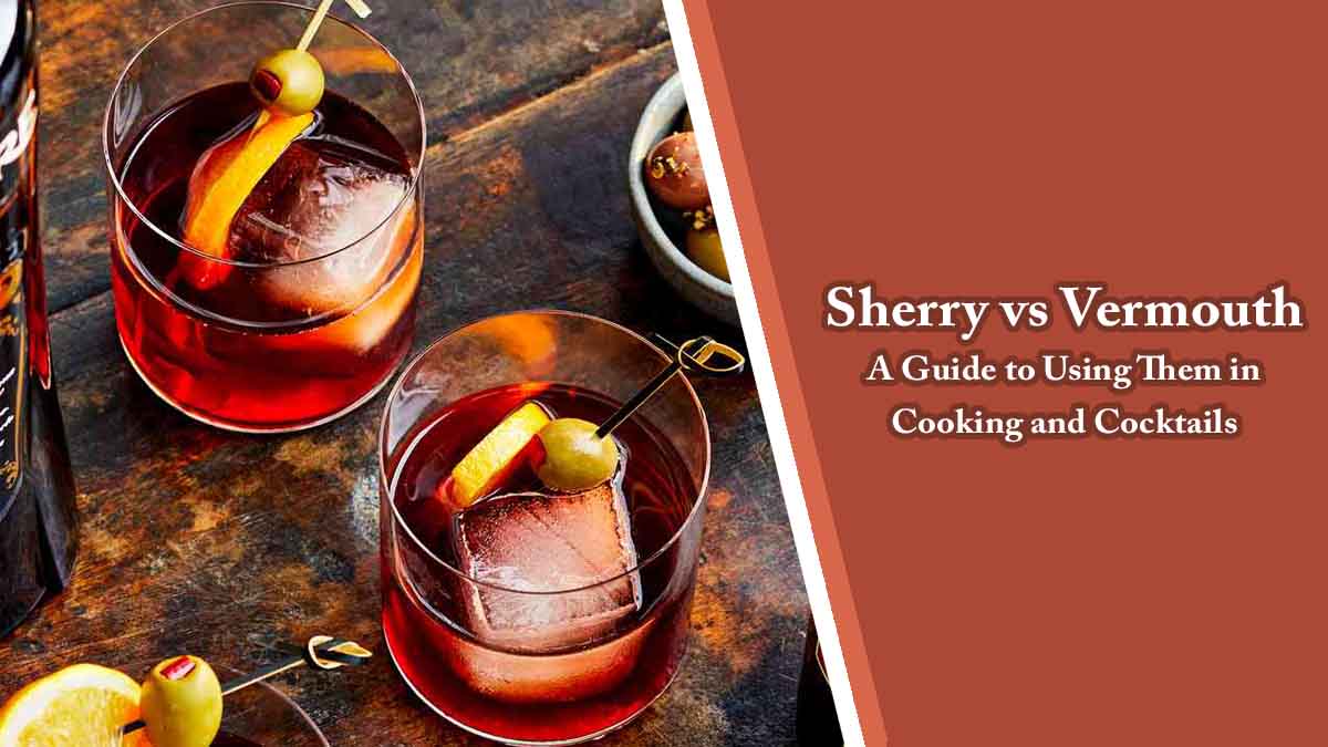 Sherry vs Vermouth A Guide to Using Them in Cooking and Cocktails