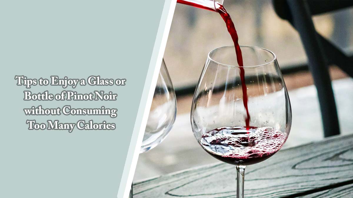 Tips to Enjoy a Glass or Bottle of Pinot Noir without Consuming Too Many Calories